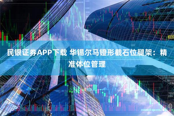 民银证券APP下载 华锡尔马镫形截石位腿架：精准体位管理