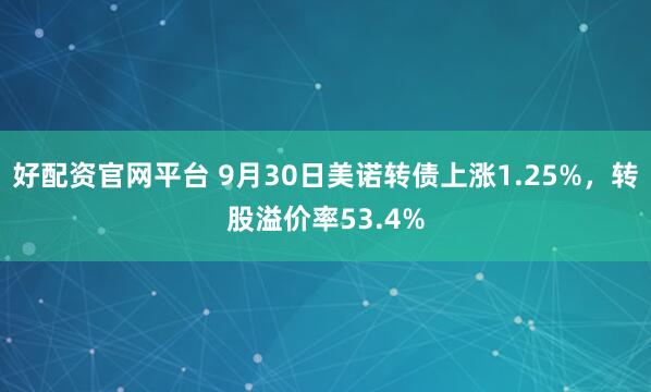 好配资官网平台 9月30日美诺转债上涨1.25%，转股溢价率53.4%