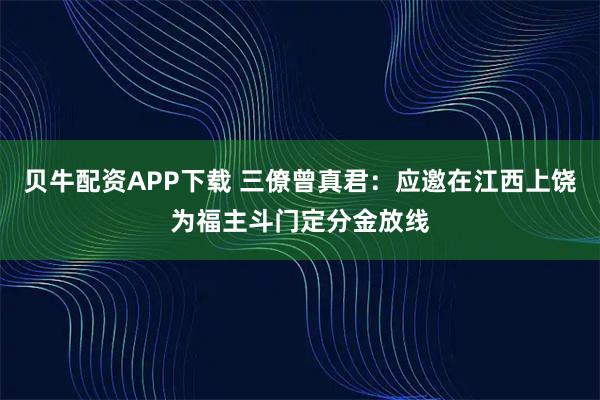 贝牛配资APP下载 三僚曾真君:应邀在江西上饶为福主斗门定分金放线