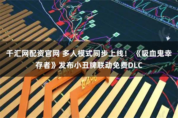 千汇网配资官网 多人模式同步上线！ 《吸血鬼幸存者》发布小丑牌联动免费DLC