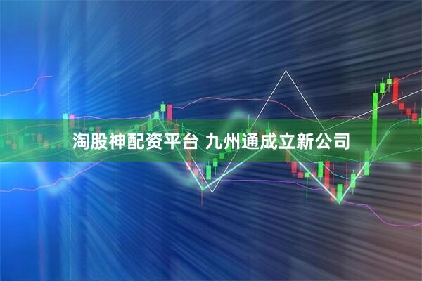 淘股神配资平台 九州通成立新公司