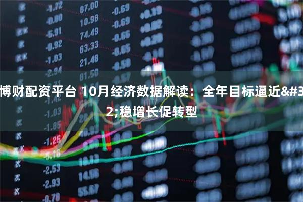 博财配资平台 10月经济数据解读：全年目标逼近&#32;稳增长促转型