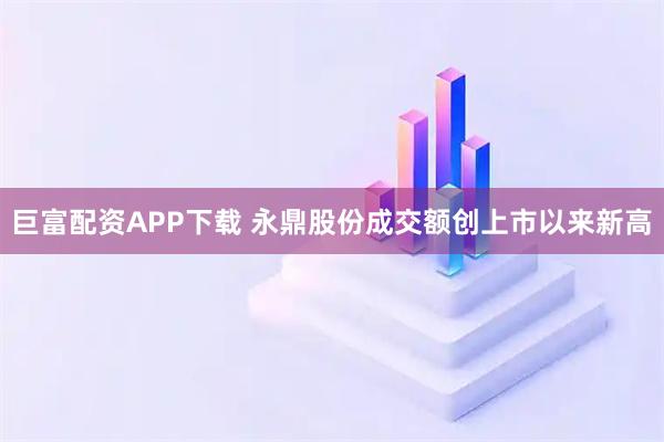 巨富配资APP下载 永鼎股份成交额创上市以来新高