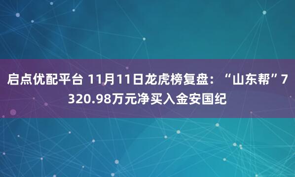 启点优配平台 11月11日龙虎榜复盘：“山东帮”7320.98万元净买入金安国纪