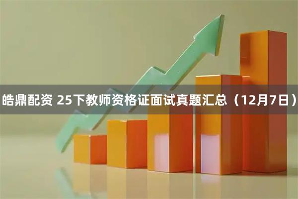 皓鼎配资 25下教师资格证面试真题汇总（12月7日）