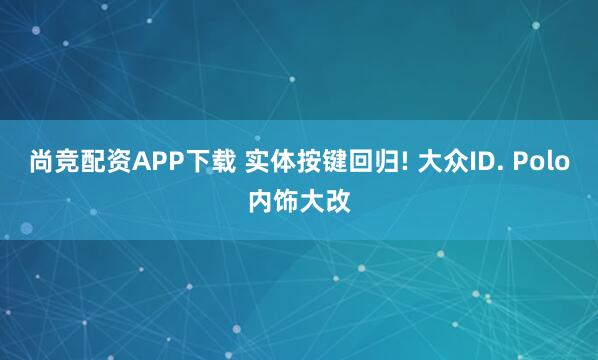 尚竞配资APP下载 实体按键回归! 大众ID. Polo内饰大改