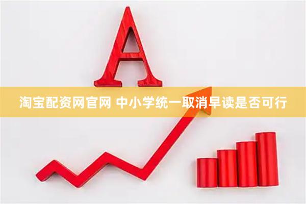 淘宝配资网官网 中小学统一取消早读是否可行