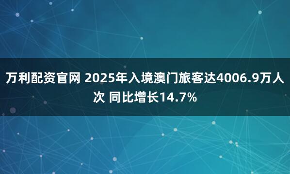 万利配资官网 2025年入境澳门旅客达4006.9万人次 同比增长14.7%