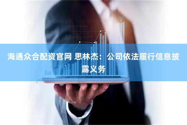 海通众合配资官网 思林杰：公司依法履行信息披露义务