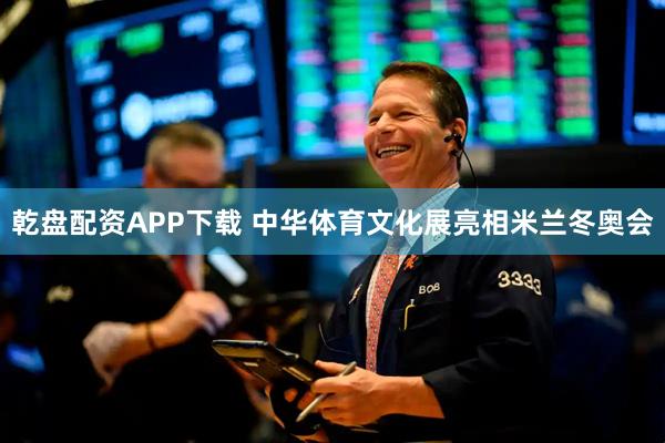 乾盘配资APP下载 中华体育文化展亮相米兰冬奥会