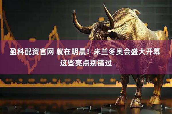盈科配资官网 就在明晨！米兰冬奥会盛大开幕 这些亮点别错过