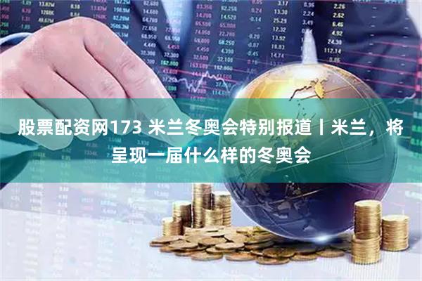 股票配资网173 米兰冬奥会特别报道丨米兰，将呈现一届什么样的冬奥会