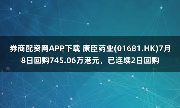 券商配资网APP下载 康臣药业(01681.HK)7月8日回购745.06万港元，已连续2日回购