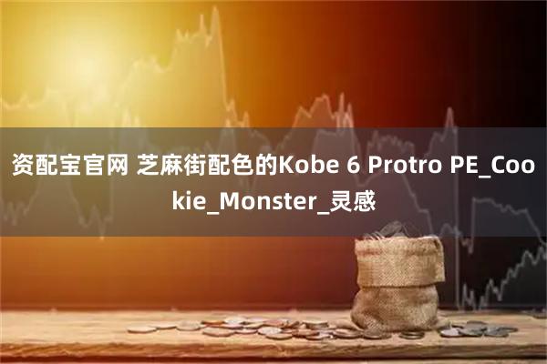资配宝官网 芝麻街配色的Kobe 6 Protro PE_Cookie_Monster_灵感