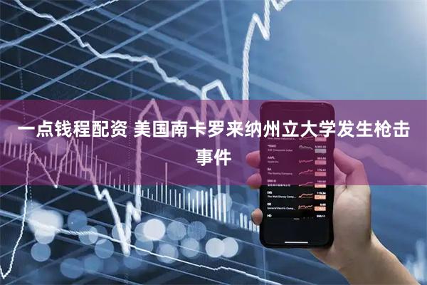 一点钱程配资 美国南卡罗来纳州立大学发生枪击事件