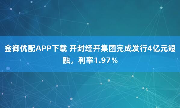 金御优配APP下载 开封经开集团完成发行4亿元短融，利率1.97％