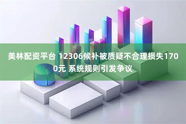 美林配资平台 12306候补被质疑不合理损失1700元 系统规则引发争议