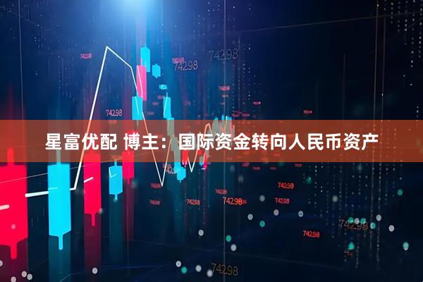 星富优配 博主：国际资金转向人民币资产