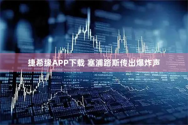 捷希缘APP下载 塞浦路斯传出爆炸声