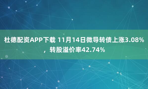杜德配资APP下载 11月14日微导转债上涨3.08%，转股溢价率42.74%