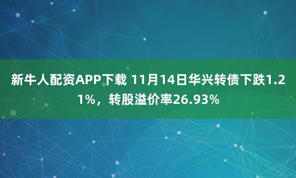 新牛人配资APP下载 11月14日华兴转债下跌1.21%，转股溢价率26.93%