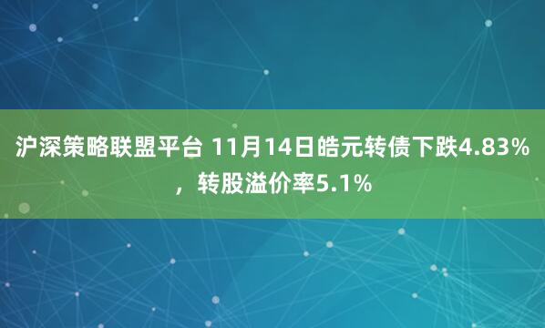 沪深策略联盟平台 11月14日皓元转债下跌4.83%，转股溢价率5.1%